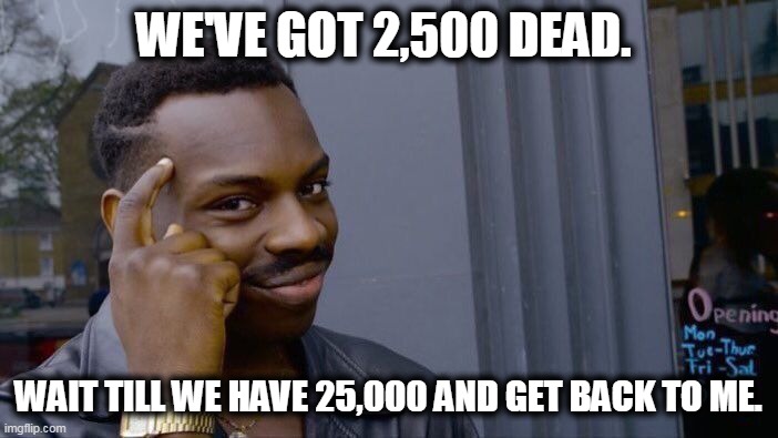 Roll Safe Think About It Meme | WE'VE GOT 2,500 DEAD. WAIT TILL WE HAVE 25,000 AND GET BACK TO ME. | image tagged in memes,roll safe think about it | made w/ Imgflip meme maker