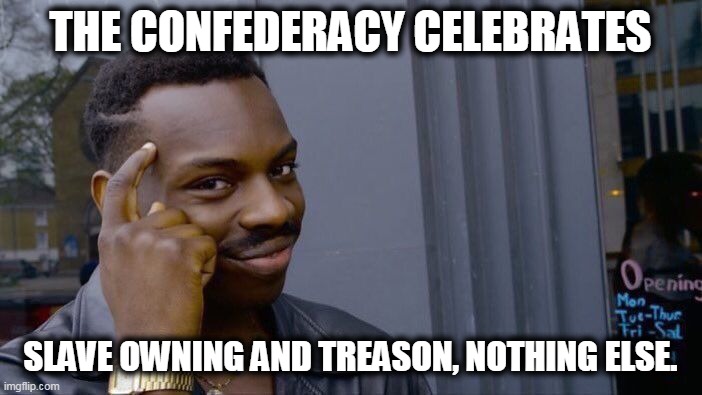 Roll Safe Think About It Meme | THE CONFEDERACY CELEBRATES SLAVE OWNING AND TREASON, NOTHING ELSE. | image tagged in memes,roll safe think about it | made w/ Imgflip meme maker