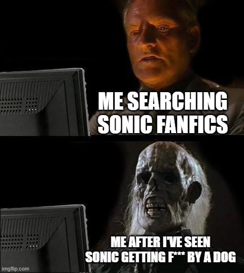 I'll Just Wait Here Meme | ME SEARCHING SONIC FANFICS; ME AFTER I'VE SEEN SONIC GETTING F*** BY A DOG | image tagged in memes,ill just wait here | made w/ Imgflip meme maker