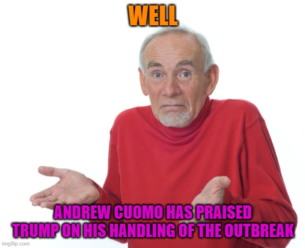 Guess i’ll die | WELL ANDREW CUOMO HAS PRAISED TRUMP ON HIS HANDLING OF THE OUTBREAK | image tagged in guess ill die | made w/ Imgflip meme maker