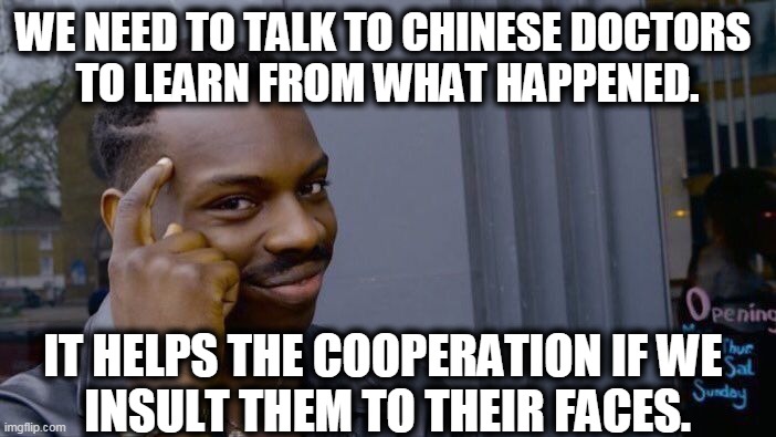 Roll Safe Think About It Meme | WE NEED TO TALK TO CHINESE DOCTORS 
TO LEARN FROM WHAT HAPPENED. IT HELPS THE COOPERATION IF WE 
INSULT THEM TO THEIR FACES. | image tagged in memes,roll safe think about it | made w/ Imgflip meme maker