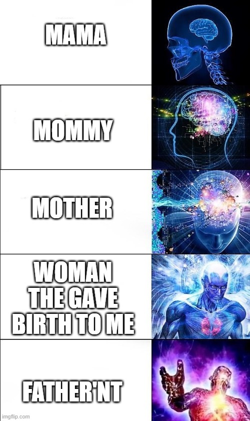 expanded brain | MAMA; MOMMY; MOTHER; WOMAN THE GAVE BIRTH TO ME; FATHER'NT | image tagged in expanded brain | made w/ Imgflip meme maker