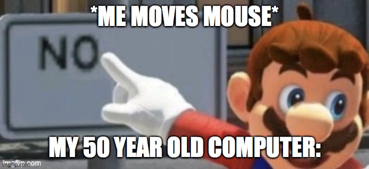 mario no sign | *ME MOVES MOUSE*; MY 50 YEAR OLD COMPUTER: | image tagged in mario no sign | made w/ Imgflip meme maker