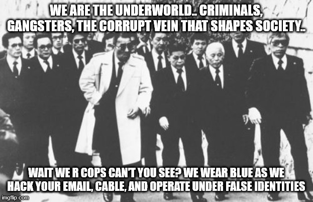 Yakuza Meme | WE ARE THE UNDERWORLD.. CRIMINALS, GANGSTERS, THE CORRUPT VEIN THAT SHAPES SOCIETY.. WAIT WE R COPS CAN'T YOU SEE? WE WEAR BLUE AS WE HACK YOUR EMAIL, CABLE, AND OPERATE UNDER FALSE IDENTITIES | image tagged in memes,yakuza | made w/ Imgflip meme maker