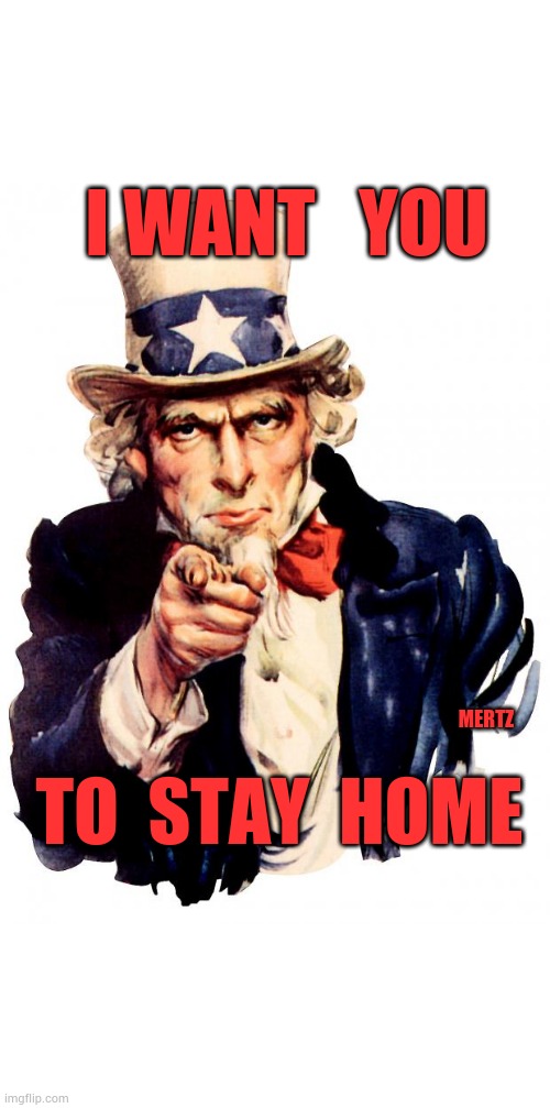 Uncle Sam Meme | I WANT   YOU; MERTZ; TO  STAY  HOME | image tagged in memes,uncle sam | made w/ Imgflip meme maker