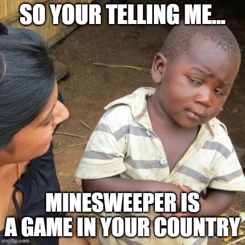 Third World Skeptical Kid | SO YOUR TELLING ME... MINESWEEPER IS A GAME IN YOUR COUNTRY | image tagged in memes,funny,3rd world sceptical child,minesweeper | made w/ Imgflip meme maker