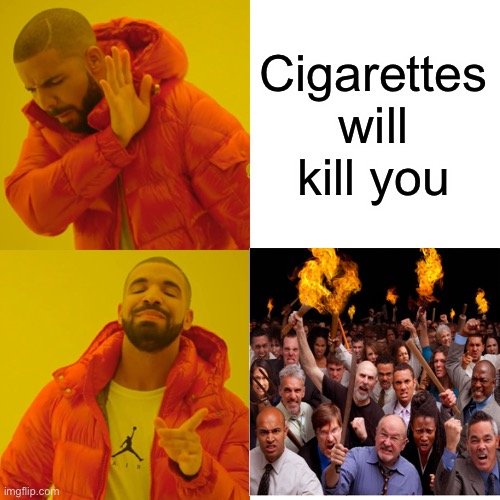 Drake Hotline Bling Meme | Cigarettes will kill you | image tagged in memes,drake hotline bling | made w/ Imgflip meme maker