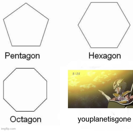 Pentagon Hexagon Octagon Meme | youplanetisgone | image tagged in memes,pentagon hexagon octagon,frieza,planet | made w/ Imgflip meme maker