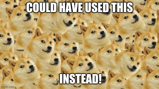 Multi Doge Meme | COULD HAVE USED THIS INSTEAD! | image tagged in memes,multi doge | made w/ Imgflip meme maker