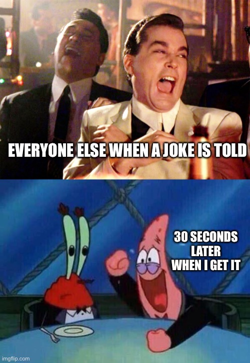 EVERYONE ELSE WHEN A JOKE IS TOLD; 30 SECONDS LATER WHEN I GET IT | image tagged in memes,good fellas hilarious,patric laughing alone | made w/ Imgflip meme maker