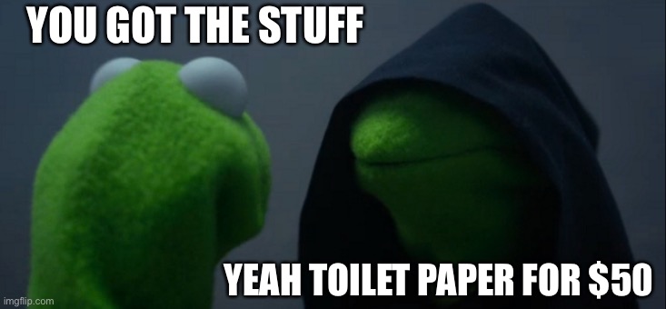 Evil Kermit Meme | YOU GOT THE STUFF; YEAH TOILET PAPER FOR $50 | image tagged in memes,evil kermit | made w/ Imgflip meme maker