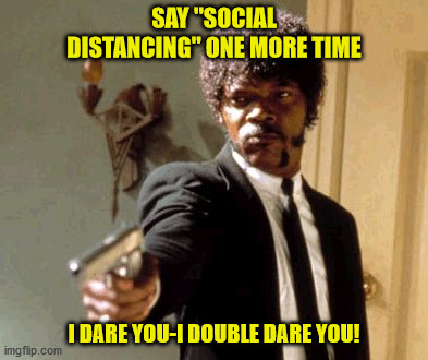 Say That Again I Dare You | SAY "SOCIAL DISTANCING" ONE MORE TIME; I DARE YOU-I DOUBLE DARE YOU! | image tagged in memes,say that again i dare you | made w/ Imgflip meme maker