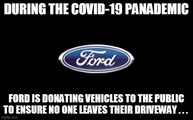 Ford | DURING THE COVID-19 PANADEMIC; FORD IS DONATING VEHICLES TO THE PUBLIC TO ENSURE NO ONE LEAVES THEIR DRIVEWAY . . . | image tagged in funny,funny memes,funny meme,lol so funny,too funny,coronavirus | made w/ Imgflip meme maker