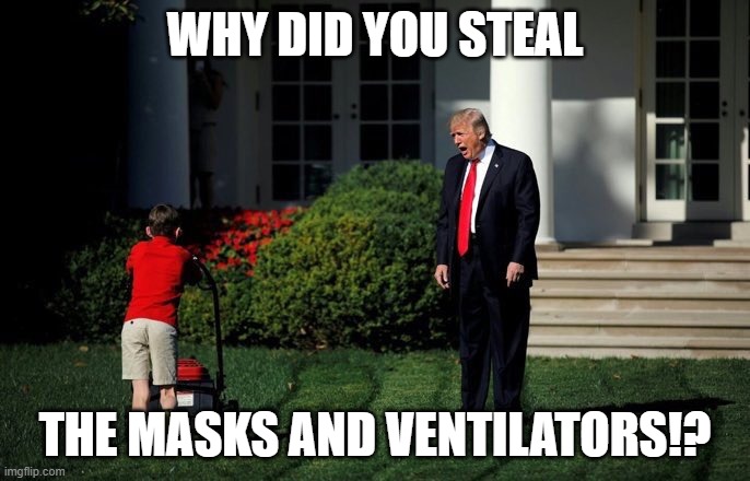 Trump Lawn Mower | WHY DID YOU STEAL; THE MASKS AND VENTILATORS!? | image tagged in trump lawn mower | made w/ Imgflip meme maker