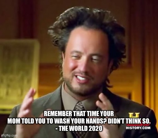 Ancient Aliens | REMEMBER THAT TIME YOUR MOM TOLD YOU TO WASH YOUR HANDS? DIDN’T THINK SO.
- THE WORLD 2020 | image tagged in memes,ancient aliens | made w/ Imgflip meme maker