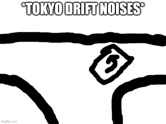 Blank White Template | *TOKYO DRIFT NOISES* | image tagged in blank white template | made w/ Imgflip meme maker