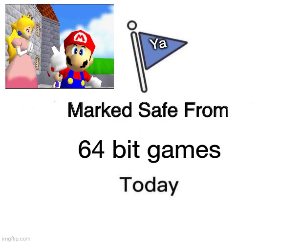 Marked Safe From | Ya; 64 bit games | image tagged in memes,marked safe from | made w/ Imgflip meme maker