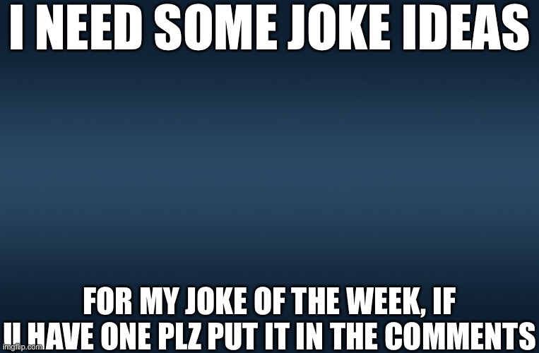 JOKES NEEDED | I NEED SOME JOKE IDEAS; FOR MY JOKE OF THE WEEK, IF U HAVE ONE PLZ PUT IT IN THE COMMENTS | image tagged in blue template | made w/ Imgflip meme maker