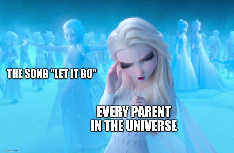 Even Elsa hated it. | THE SONG "LET IT GO"; EVERY PARENT IN THE UNIVERSE | image tagged in stop reading the tags | made w/ Imgflip meme maker