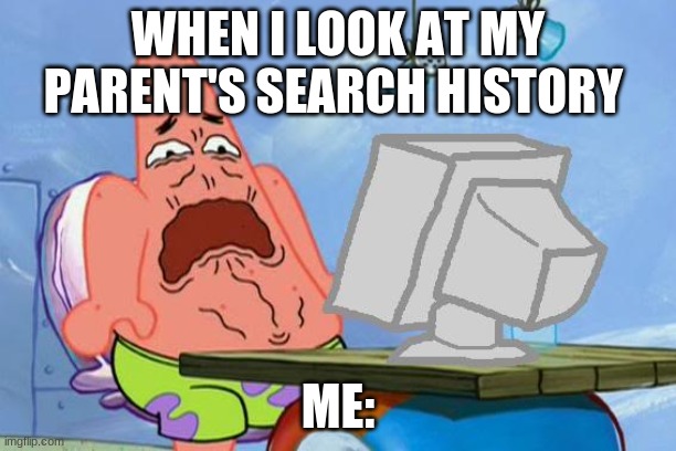 Patrick Star Internet Disgust | WHEN I LOOK AT MY PARENT'S SEARCH HISTORY; ME: | image tagged in patrick star internet disgust | made w/ Imgflip meme maker