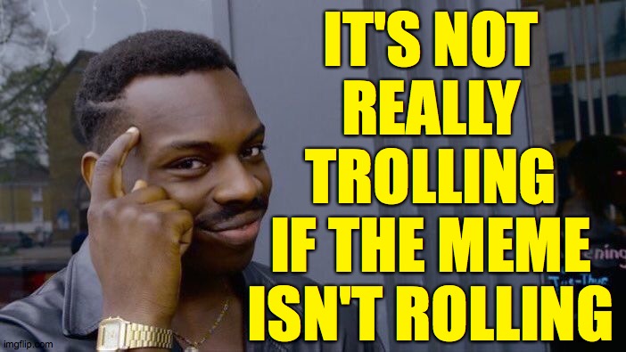 Roll Safe Think About It | IT'S NOT
REALLY
TROLLING
IF THE MEME
ISN'T ROLLING | image tagged in memes,roll safe think about it,trolling,upvote begging | made w/ Imgflip meme maker