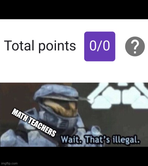 Zero divided by zero | MATH TEACHERS | image tagged in wait thats illegal,math,teacher,halo,memes,funny | made w/ Imgflip meme maker
