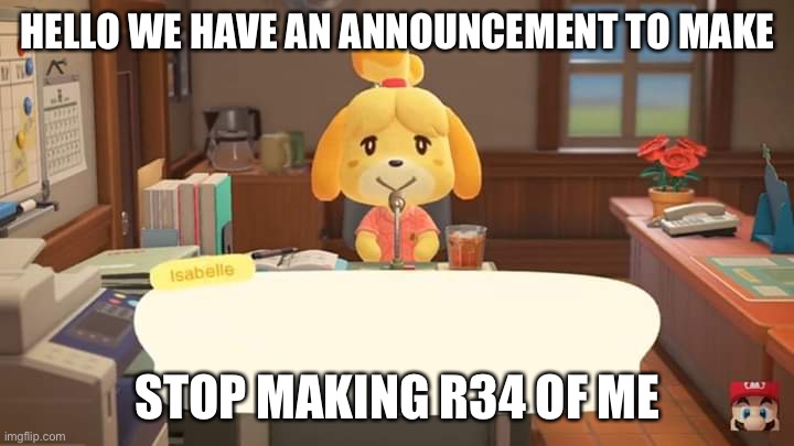 Isabelle Animal Crossing Announcement | HELLO WE HAVE AN ANNOUNCEMENT TO MAKE; STOP MAKING R34 OF ME | image tagged in isabelle animal crossing announcement | made w/ Imgflip meme maker