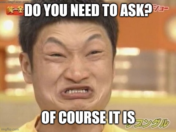 Chinese | DO YOU NEED TO ASK? OF COURSE IT IS | image tagged in chinese | made w/ Imgflip meme maker