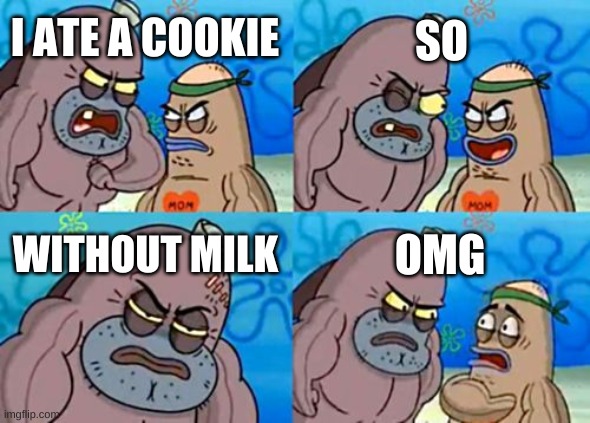 How Tough Are You | SO; I ATE A COOKIE; WITHOUT MILK; OMG | image tagged in memes,how tough are you | made w/ Imgflip meme maker