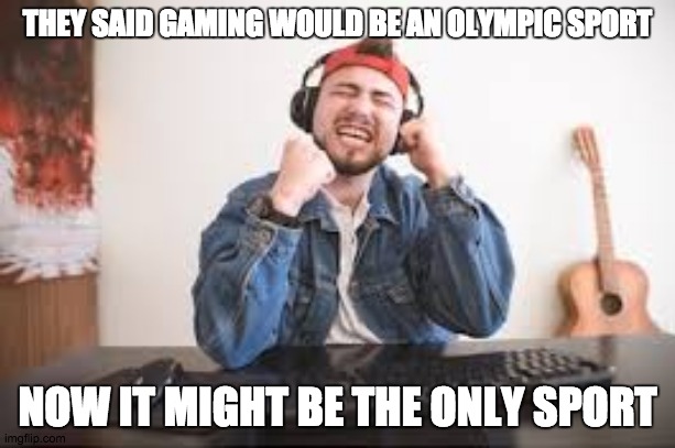 Gaming Is Now A Sport | THEY SAID GAMING WOULD BE AN OLYMPIC SPORT; NOW IT MIGHT BE THE ONLY SPORT | image tagged in gaming,quarantine | made w/ Imgflip meme maker