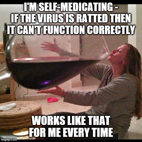 Wine Drinker | I'M SELF-MEDICATING -
IF THE VIRUS IS RATTED THEN IT CAN'T FUNCTION CORRECTLY; WORKS LIKE THAT FOR ME EVERY TIME | image tagged in wine drinker | made w/ Imgflip meme maker