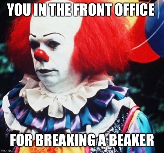 You in the front office | YOU IN THE FRONT OFFICE; FOR BREAKING A BEAKER | image tagged in clown | made w/ Imgflip meme maker