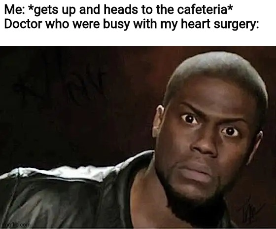 Kevin Hart Meme | Me: *gets up and heads to the cafeteria*
Doctor who were busy with my heart surgery: | image tagged in memes,kevin hart,hold up,what,surgery,food | made w/ Imgflip meme maker
