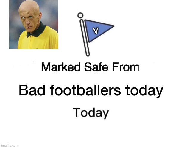 Marked Safe From Meme | V; Bad footballers today | image tagged in memes,marked safe from | made w/ Imgflip meme maker