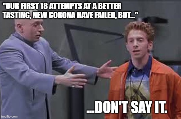 "OUR FIRST 18 ATTEMPTS AT A BETTER TASTING, NEW CORONA HAVE FAILED, BUT..."; ...DON'T SAY IT. | image tagged in coronavirus | made w/ Imgflip meme maker