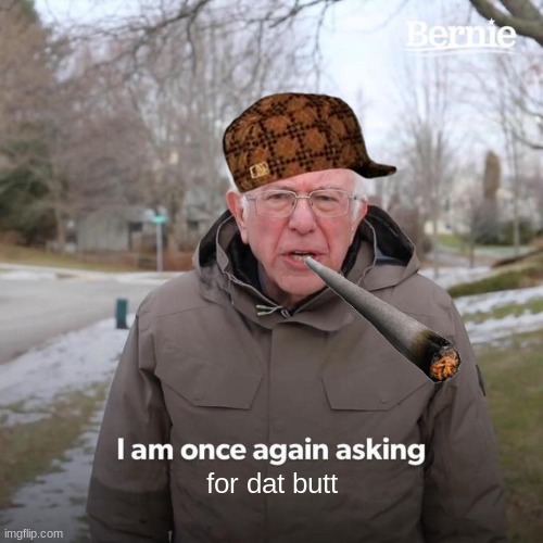 Bernie I Am Once Again Asking For Your Support Meme | for dat butt | image tagged in memes,bernie i am once again asking for your support | made w/ Imgflip meme maker