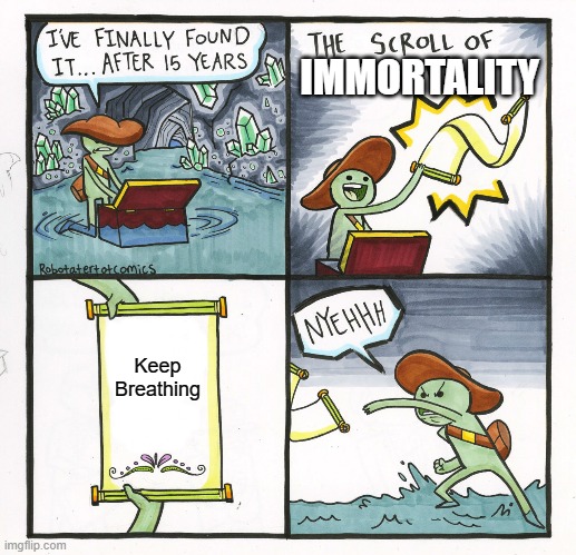 The Scroll Of Truth | IMMORTALITY; Keep Breathing | image tagged in memes,the scroll of truth | made w/ Imgflip meme maker