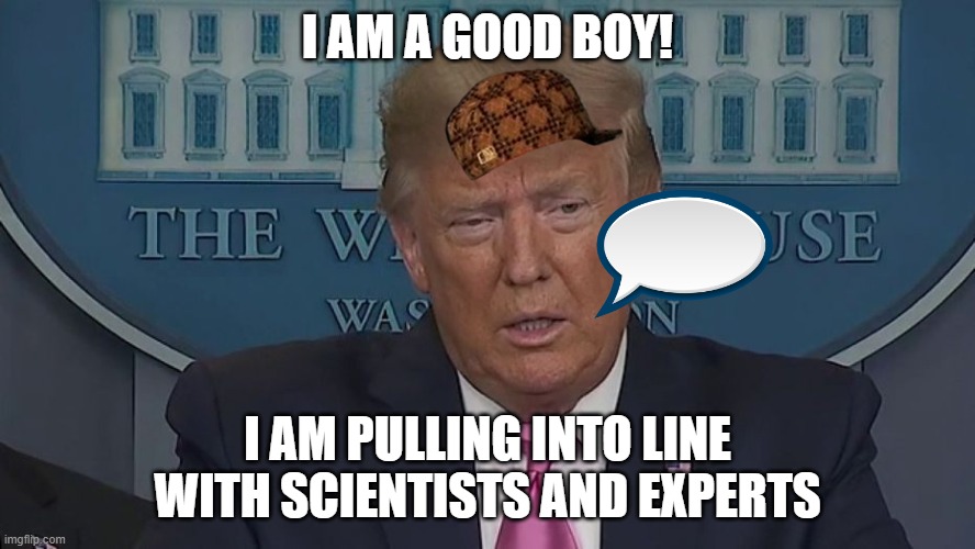 If Only You Knew How Bad Things Really Are | I AM A GOOD BOY! I AM PULLING INTO LINE WITH SCIENTISTS AND EXPERTS | image tagged in if only you knew how bad things really are | made w/ Imgflip meme maker