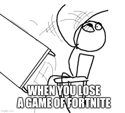 Table Flip Guy Meme | WHEN YOU LOSE A GAME OF FORTNITE | image tagged in memes,table flip guy | made w/ Imgflip meme maker