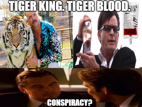 Tiger King Tiger Blood |  TIGER KING. TIGER BLOOD. CONSPIRACY? | image tagged in tiger king,charlie sheen,dicaprio,inception,conspiracy,tiger blood | made w/ Imgflip meme maker