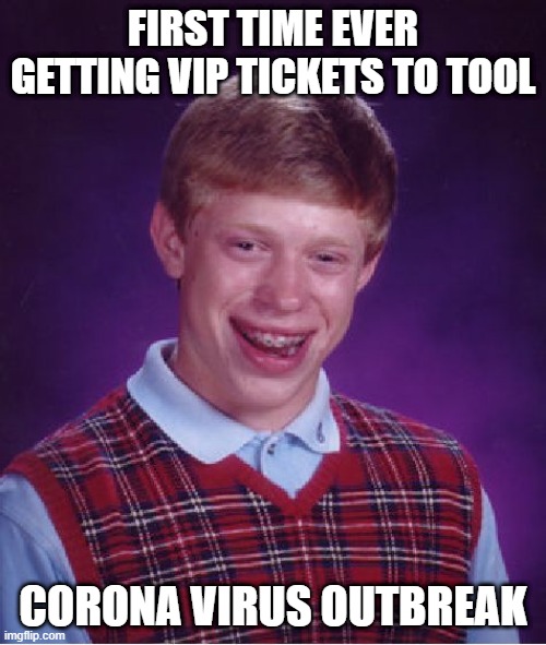 Bad Luck Brian Meme | FIRST TIME EVER GETTING VIP TICKETS TO TOOL; CORONA VIRUS OUTBREAK | image tagged in memes,bad luck brian,ToolBand | made w/ Imgflip meme maker