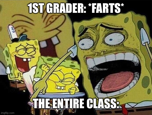 Spongebob laughing Hysterically | 1ST GRADER: *FARTS*; THE ENTIRE CLASS: | image tagged in spongebob laughing hysterically | made w/ Imgflip meme maker
