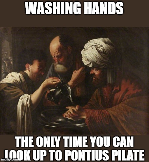 WASHING HANDS; THE ONLY TIME YOU CAN LOOK UP TO PONTIUS PILATE | made w/ Imgflip meme maker