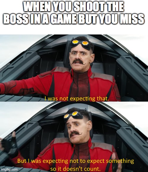 Eggman: "I was not expecting that" | WHEN YOU SHOOT THE BOSS IN A GAME BUT YOU MISS | image tagged in eggman i was not expecting that | made w/ Imgflip meme maker