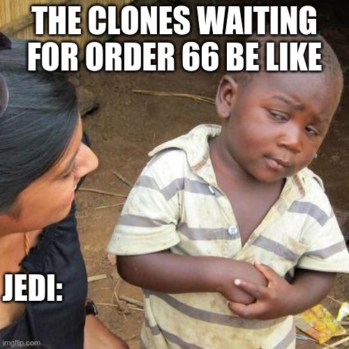 Third World Skeptical Kid | THE CLONES WAITING FOR ORDER 66 BE LIKE; JEDI: | image tagged in memes,third world skeptical kid | made w/ Imgflip meme maker