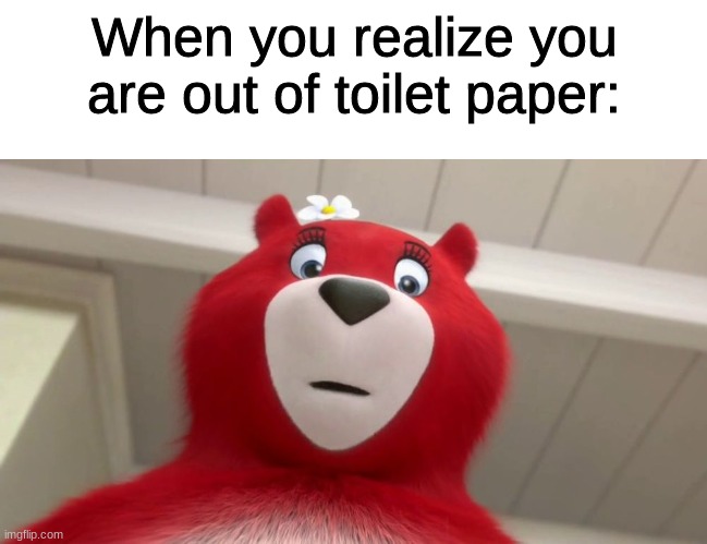 Even the Charmin Bears are out of toilet paper | When you realize you are out of toilet paper: | image tagged in blank white template,charmin,memes,coronavirus,funny | made w/ Imgflip meme maker
