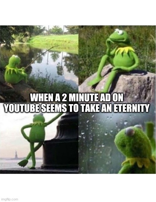 This has happened to us all at least once. | WHEN A 2 MINUTE AD ON YOUTUBE SEEMS TO TAKE AN ETERNITY | image tagged in stop reading the tags | made w/ Imgflip meme maker