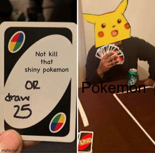 UNO Draw 25 Cards | Not kill that shiny pokemon; Pokemon | image tagged in memes,uno draw 25 cards | made w/ Imgflip meme maker