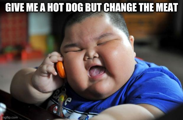 Fat Asian Kid | GIVE ME A HOT DOG BUT CHANGE THE MEAT | image tagged in fat asian kid | made w/ Imgflip meme maker