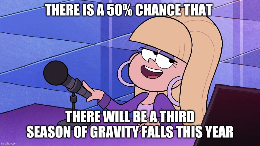 THERE IS A 50% CHANCE THAT THERE WILL BE A THIRD SEASON OF GRAVITY FALLS THIS YEAR | made w/ Imgflip meme maker